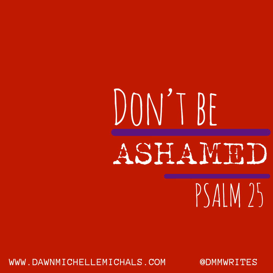 Red square with purple lines under the words Don't be ashamed. Psalm 25. This is a blog post by Dawn Michelle Michals. 
